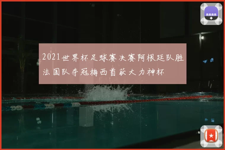 2021世界杯足球赛决赛阿根廷队胜法国队夺冠梅西首获大力神杯