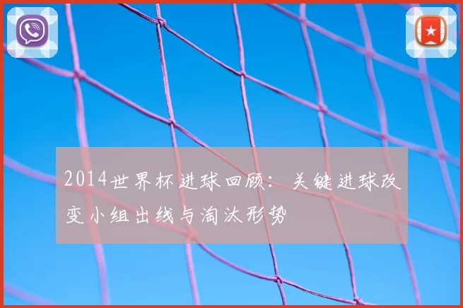 2014世界杯进球回顾：关键进球改变小组出线与淘汰形势