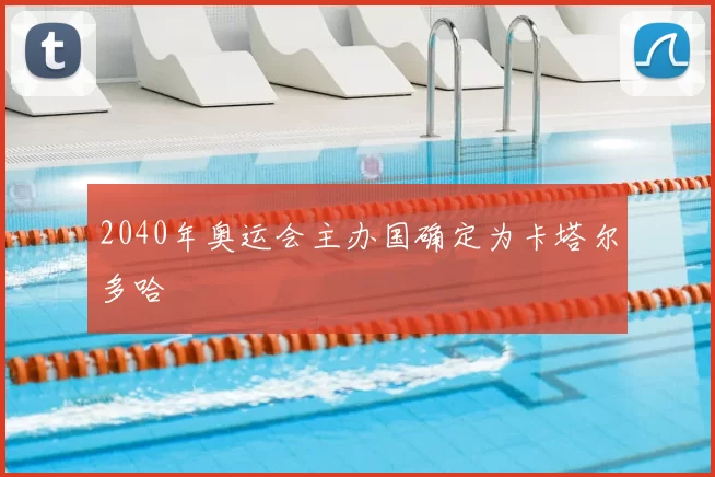 2040年奥运会主办国确定为卡塔尔多哈