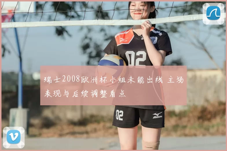 瑞士2008欧洲杯小组未能出线 主场表现与后续调整看点