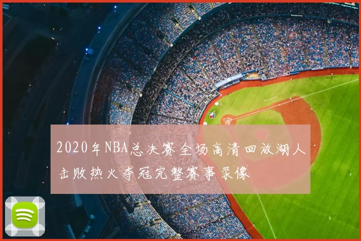 2020年NBA总决赛全场高清回放湖人击败热火夺冠完整赛事录像