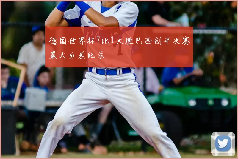 德国世界杯7比1大胜巴西创半决赛最大分差纪录