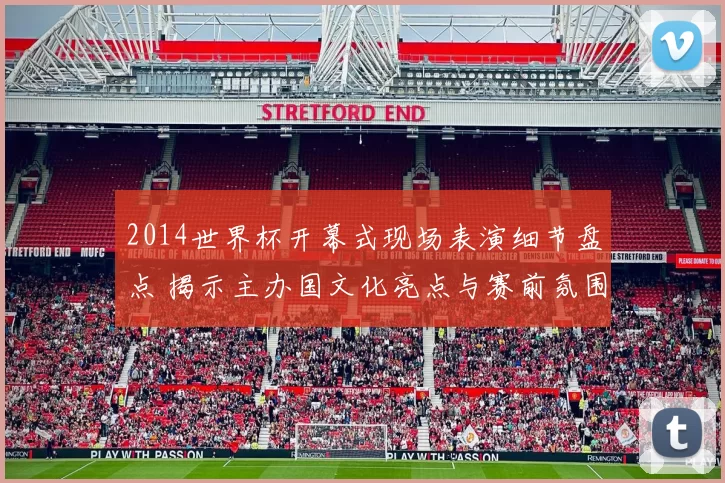 2014世界杯开幕式现场表演细节盘点 揭示主办国文化亮点与赛前氛围