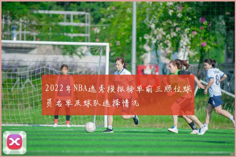 2022年NBA选秀模拟榜单前三顺位球员名单及球队选择情况