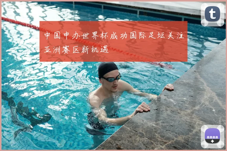 中国申办世界杯成功国际足坛关注亚洲赛区新机遇