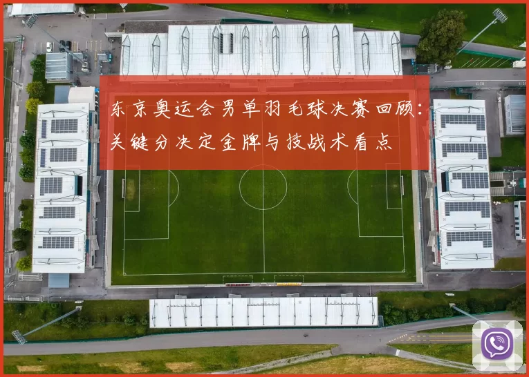 东京奥运会男单羽毛球决赛回顾：关键分决定金牌与技战术看点