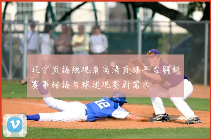辽宁直播线观看高清直播平台解析赛事转播与球迷观赛新需求