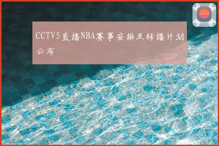 CCTV5直播NBA赛事安排及转播计划公布