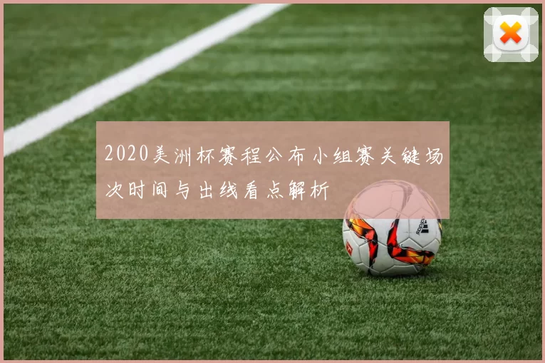 2020美洲杯赛程公布小组赛关键场次时间与出线看点解析