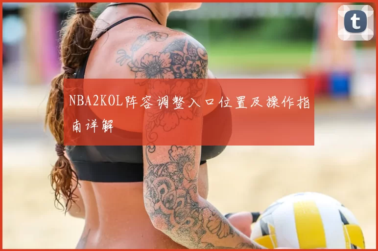 NBA2KOL阵容调整入口位置及操作指南详解