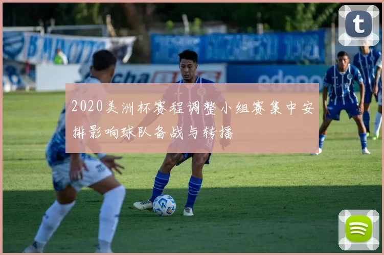 2020美洲杯赛程调整小组赛集中安排影响球队备战与转播