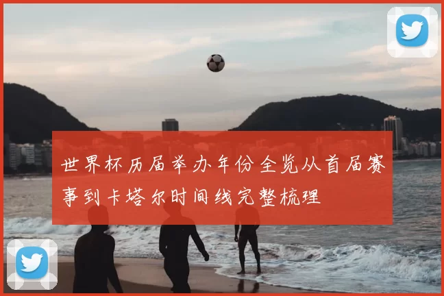 世界杯历届举办年份全览从首届赛事到卡塔尔时间线完整梳理