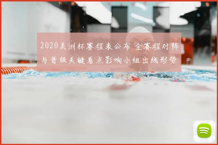 2020美洲杯赛程表公布 全赛程对阵与晋级关键看点影响小组出线形势