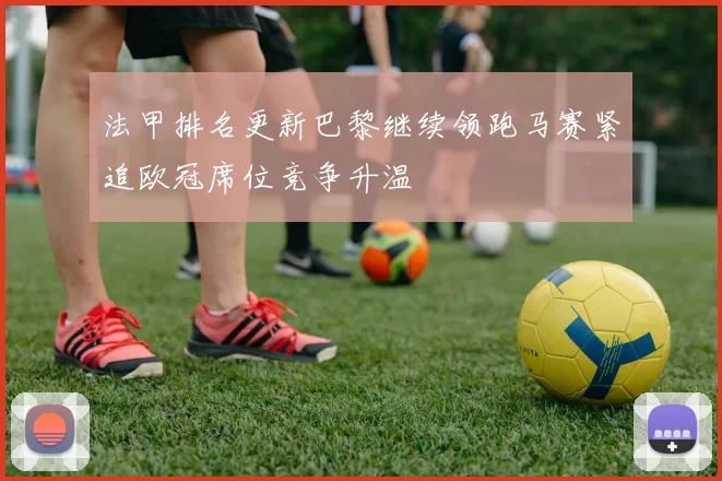 法甲排名更新巴黎继续领跑马赛紧追欧冠席位竞争升温