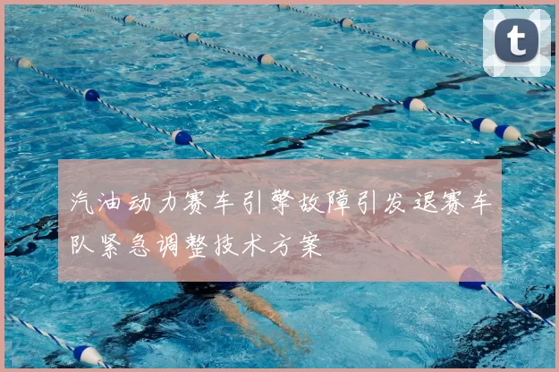 汽油动力赛车引擎故障引发退赛车队紧急调整技术方案