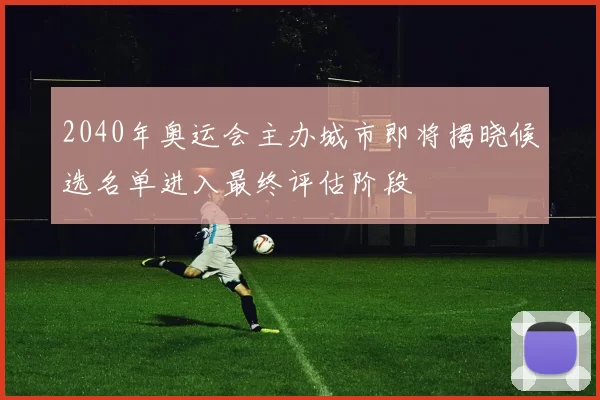 2040年奥运会主办城市即将揭晓候选名单进入最终评估阶段