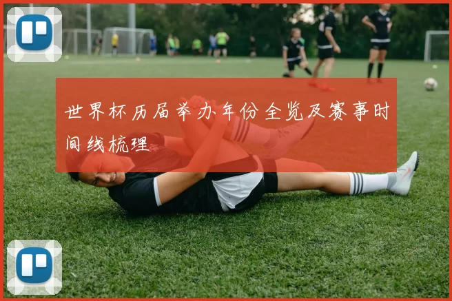 世界杯历届举办年份全览及赛事时间线梳理
