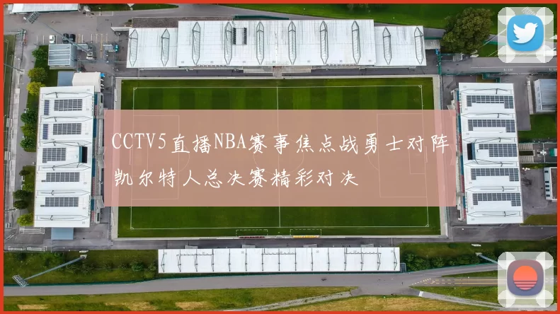 CCTV5直播NBA赛事焦点战勇士对阵凯尔特人总决赛精彩对决