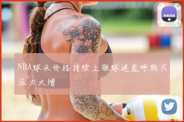 NBA球衣价格持续上涨球迷直呼购买压力大增