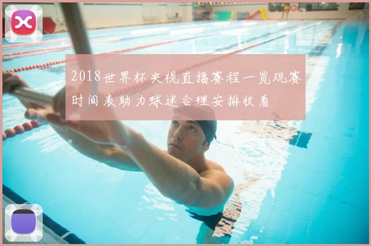 2018世界杯央视直播赛程一览观赛时间表助力球迷合理安排收看