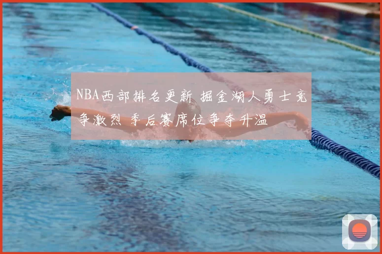 NBA西部排名更新 掘金湖人勇士竞争激烈 季后赛席位争夺升温