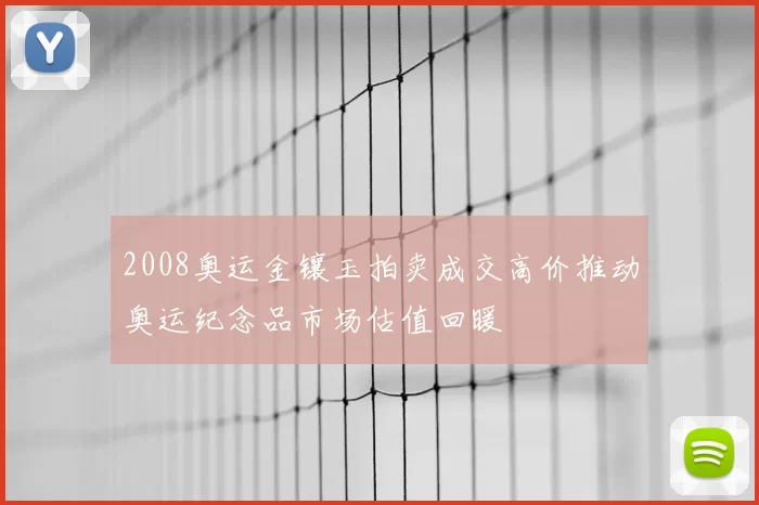 2008奥运金镶玉拍卖成交高价推动奥运纪念品市场估值回暖