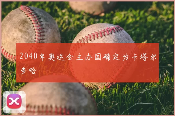 2040年奥运会主办国确定为卡塔尔多哈