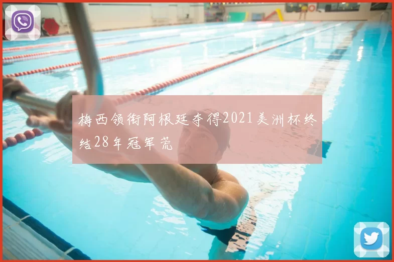 梅西领衔阿根廷夺得2021美洲杯终结28年冠军荒