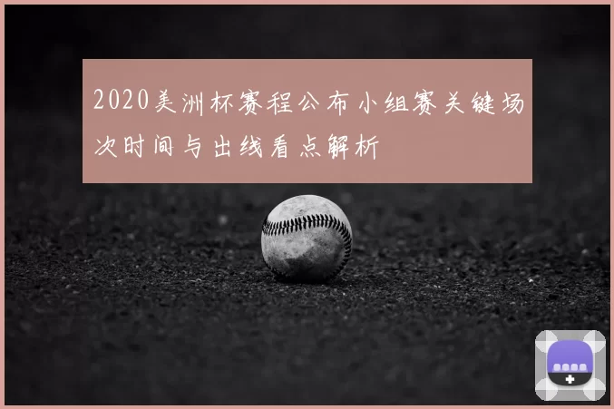 2020美洲杯赛程公布小组赛关键场次时间与出线看点解析