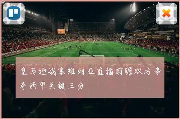 皇马迎战塞维利亚直播前瞻双方争夺西甲关键三分
