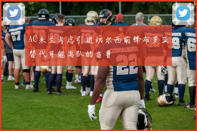 AC米兰考虑引进切尔西前锋布罗亚替代可能离队的吉鲁
