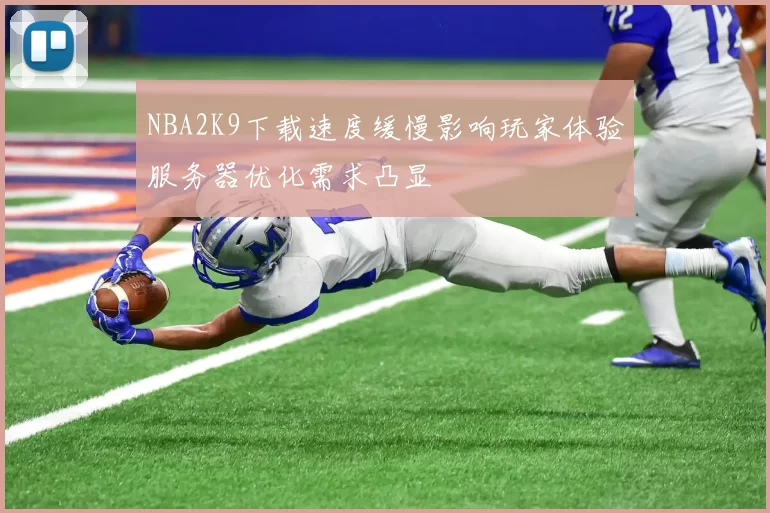NBA2K9下载速度缓慢影响玩家体验服务器优化需求凸显