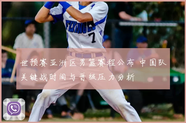 世预赛亚洲区男篮赛程公布 中国队关键战时间与晋级压力分析