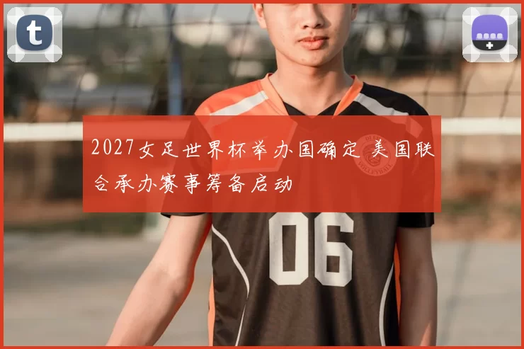 2027女足世界杯举办国确定 美国联合承办赛事筹备启动