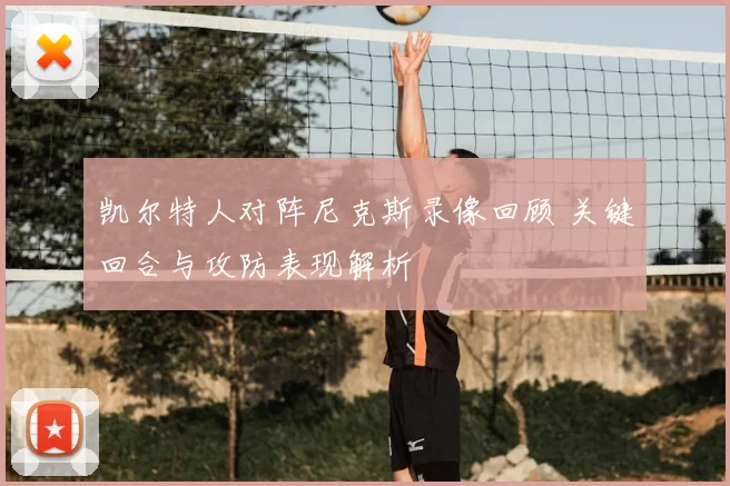 凯尔特人对阵尼克斯录像回顾 关键回合与攻防表现解析