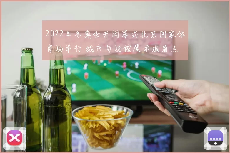 2022年冬奥会开闭幕式北京国家体育场举行 城市与场馆展示成看点
