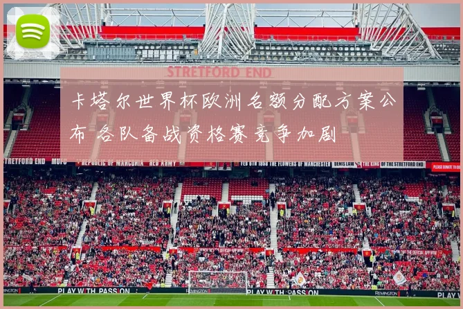 卡塔尔世界杯欧洲名额分配方案公布 各队备战资格赛竞争加剧