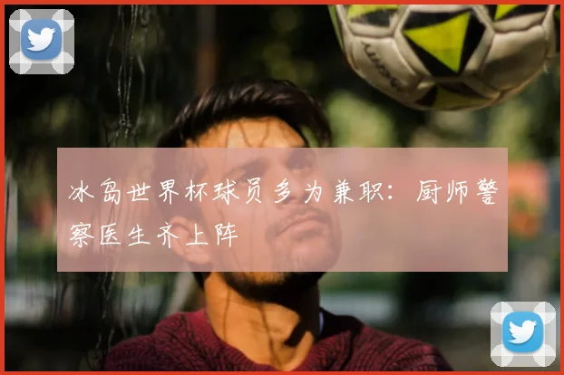冰岛世界杯球员多为兼职:厨师警察医生齐上阵