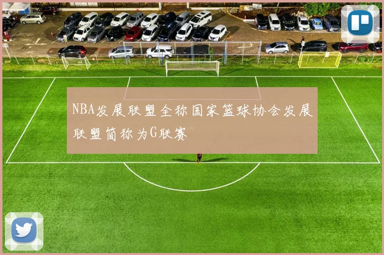 NBA发展联盟全称国家篮球协会发展联盟简称为G联赛