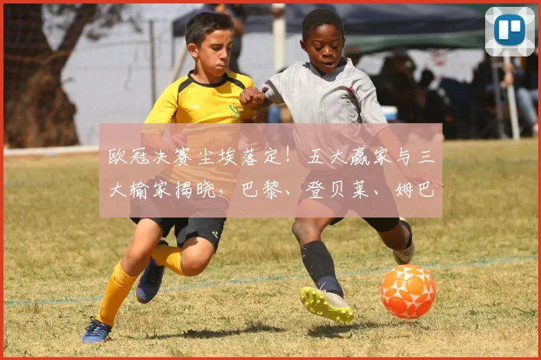 欧冠决赛尘埃落定！五大赢家与三大输家揭晓，巴黎、登贝莱、姆巴佩榜上有名_阿森纳_国米_阿森纳
